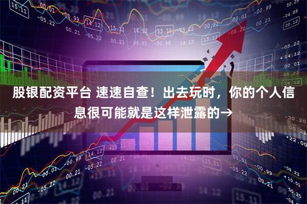 股银配资平台 速速自查！出去玩时，你的个人信息很可能就是这样泄露的→