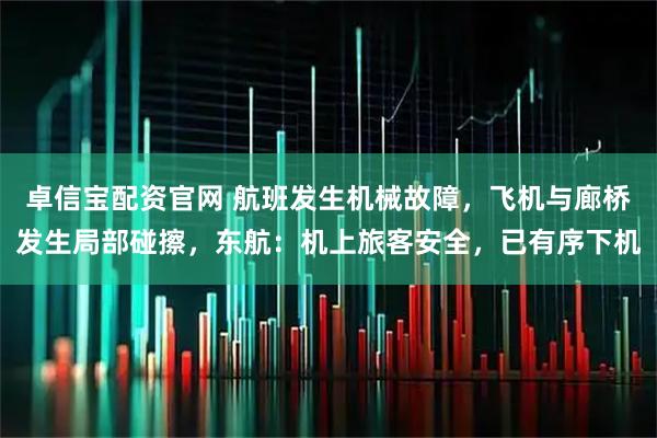 卓信宝配资官网 航班发生机械故障，飞机与廊桥发生局部碰擦，东航：机上旅客安全，已有序下机