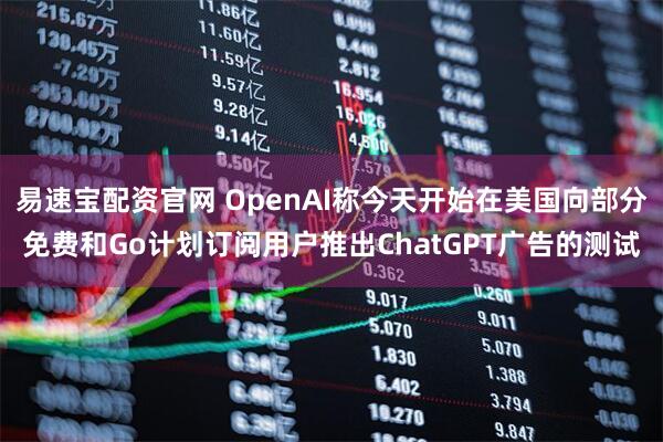 易速宝配资官网 OpenAI称今天开始在美国向部分免费和Go计划订阅用户推出ChatGPT广告的测试