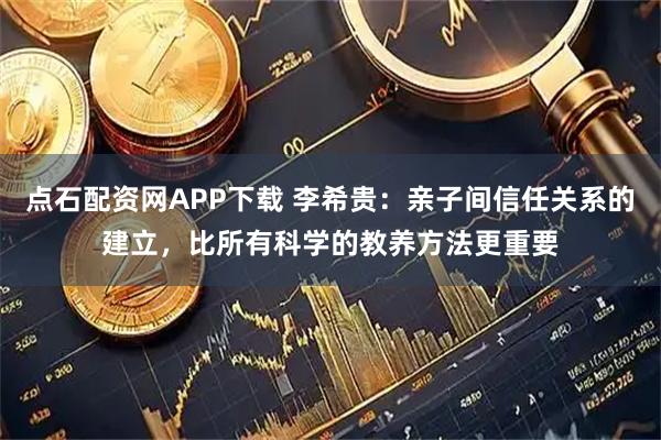 点石配资网APP下载 李希贵：亲子间信任关系的建立，比所有科学的教养方法更重要